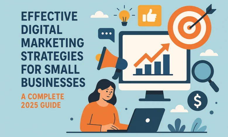 Effective Digital Marketing Strategies for Small Businesses: A Complete 2025 Guide